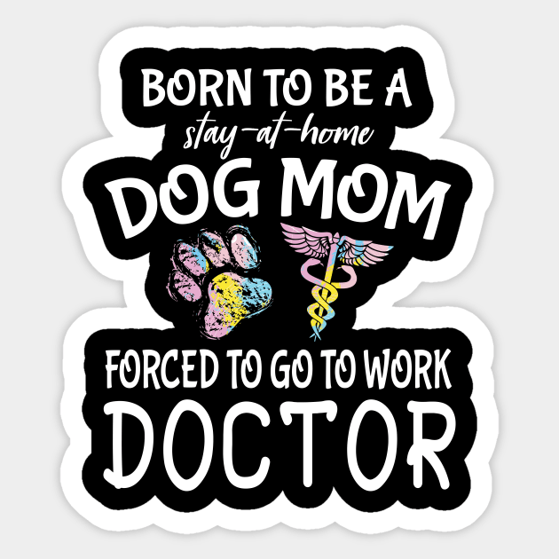 Born To Be A Stay At Home Dog Mom Forced To Go To Work Doctor Happy Dog Mommy Mama Son Daughter Sticker by Cowan79